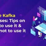 Apache Kafka Use Cases: Tips on When to Use It & When Not to Use It